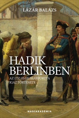 Hadik Berlinben - Az 1757-Es Huszrpotya Igaz Trtnete