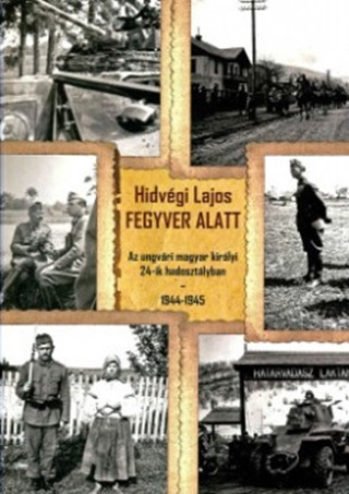 Fegyver Alatt - Az Ungvri Magyar Kirlyi 24-Ik Hadosztlyban 1944-1945